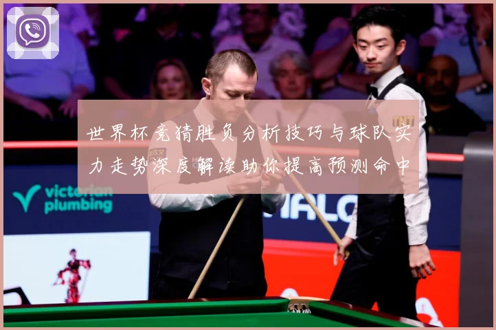 世界杯竞猜胜负分析技巧与球队实力走势深度解读助你提高预测命中率