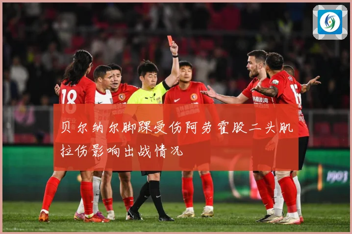 贝尔纳尔脚踝受伤阿劳霍股二头肌拉伤影响出战情况