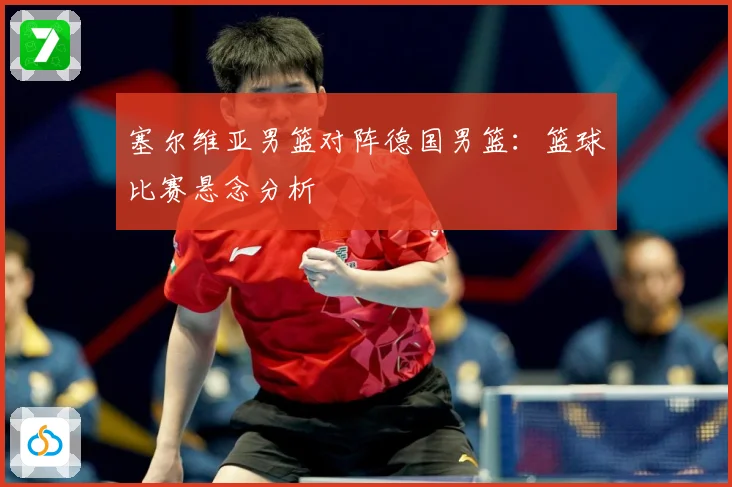 塞尔维亚男篮对阵德国男篮：篮球比赛悬念分析