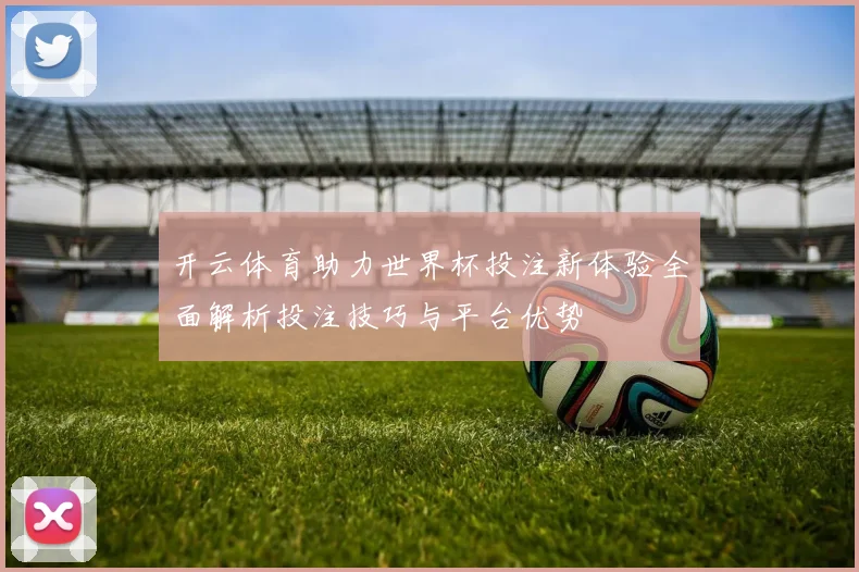 开云体育助力世界杯投注新体验全面解析投注技巧与平台优势
