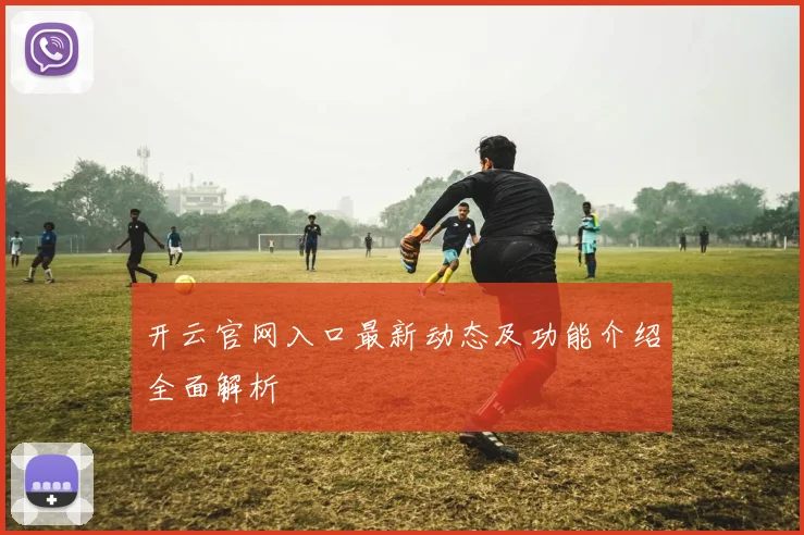 开云官网入口最新动态及功能介绍全面解析
