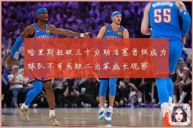 哈里斯狂砍三十分助活塞晋级成为球队不可或缺二当家成长观察