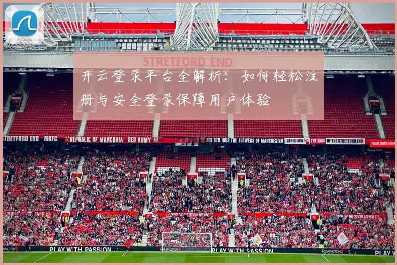 开云登录平台全解析：如何轻松注册与安全登录保障用户体验