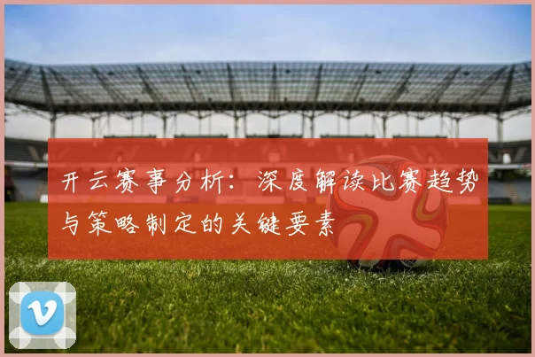开云赛事分析：深度解读比赛趋势与策略制定的关键要素