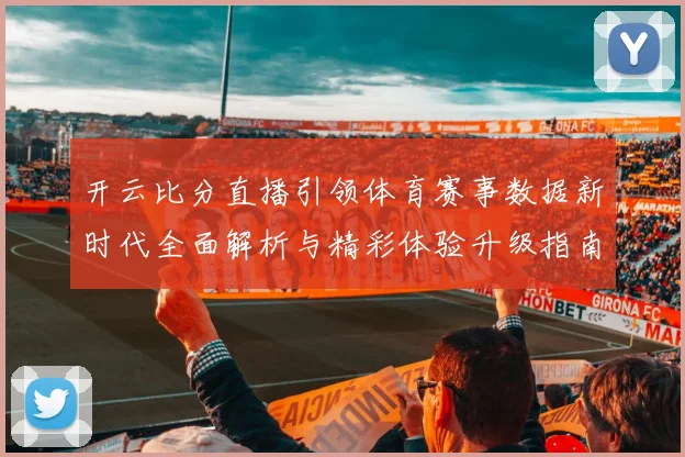 开云比分直播引领体育赛事数据新时代全面解析与精彩体验升级指南