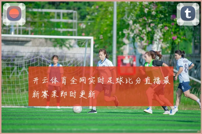 开云体育全网实时足球比分直播最新赛果即时更新
