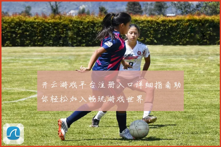 开云游戏平台注册入口详细指南助你轻松加入畅玩游戏世界