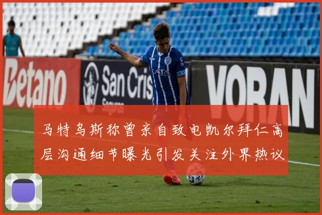 马特乌斯称曾亲自致电凯尔拜仁高层沟通细节曝光引发关注外界热议