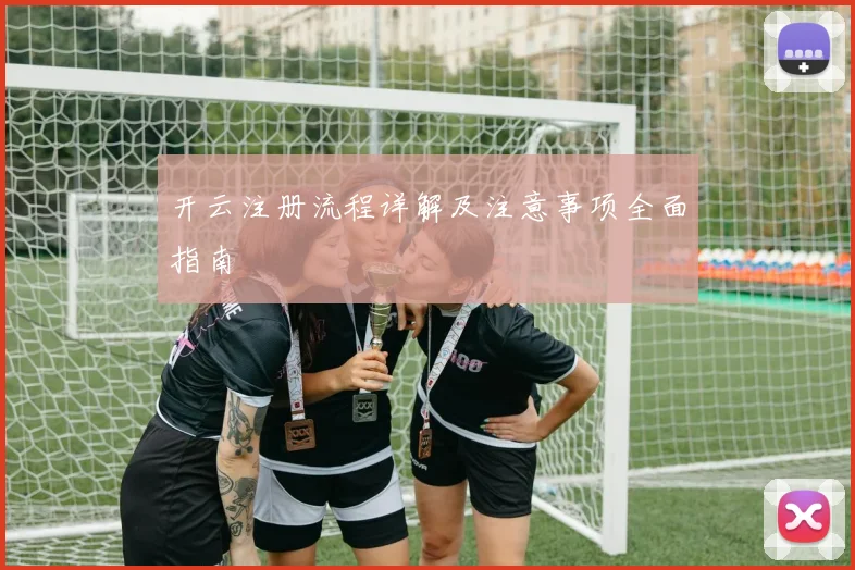 开云注册流程详解及注意事项全面指南