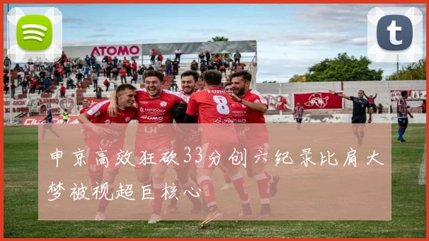 申京高效狂砍33分创六纪录比肩大梦被视超巨核心