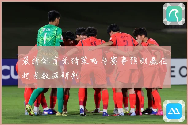 最新体育竞猜策略与赛事预测赢在起点数据研判