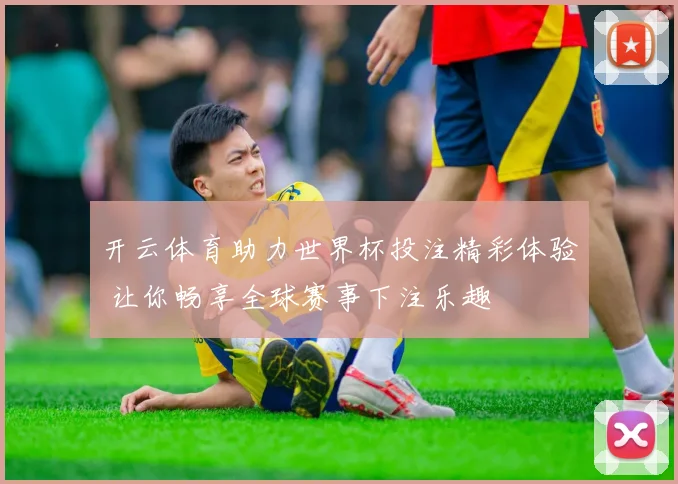 开云体育助力世界杯投注精彩体验 让你畅享全球赛事下注乐趣