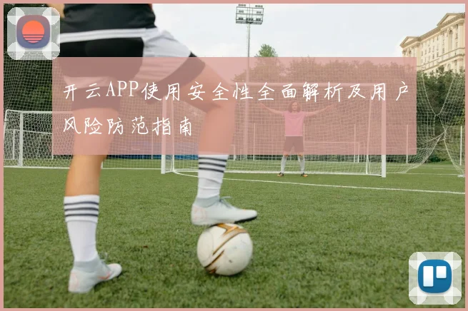 开云APP使用安全性全面解析及用户风险防范指南