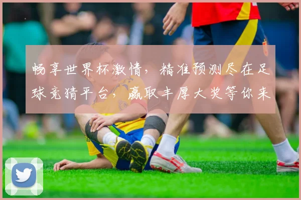 畅享世界杯激情，精准预测尽在足球竞猜平台，赢取丰厚大奖等你来挑战