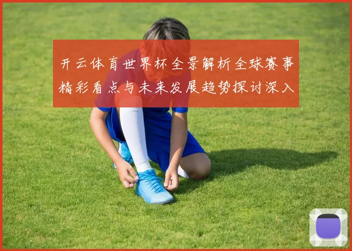 开云体育世界杯全景解析全球赛事精彩看点与未来发展趋势探讨深入