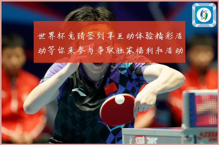世界杯竞猜签到享互动体验精彩活动等你来参与争取独家福利和活动数据研判