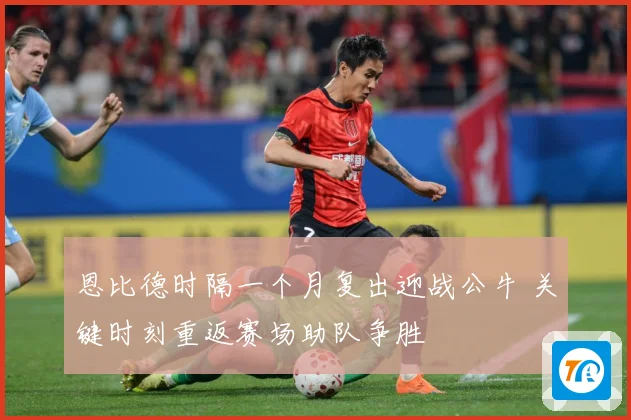 恩比德时隔一个月复出迎战公牛 关键时刻重返赛场助队争胜