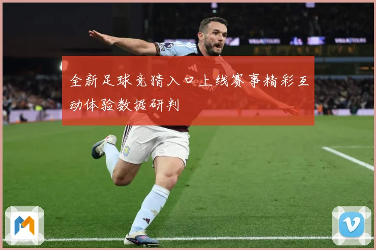 全新足球竞猜入口上线赛事精彩互动体验数据研判