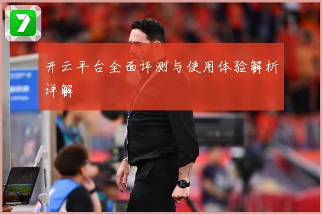 开云平台全面评测与使用体验解析详解