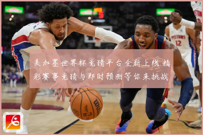 美加墨世界杯竞猜平台全新上线 精彩赛事竞猜与即时预测等你来挑战