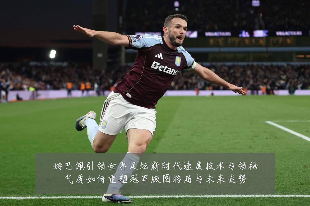 姆巴佩引领世界足坛新时代速度技术与领袖气质如何重塑冠军版图格局与未来走势
