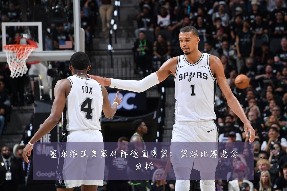 塞尔维亚男篮对阵德国男篮:篮球比赛悬念分析