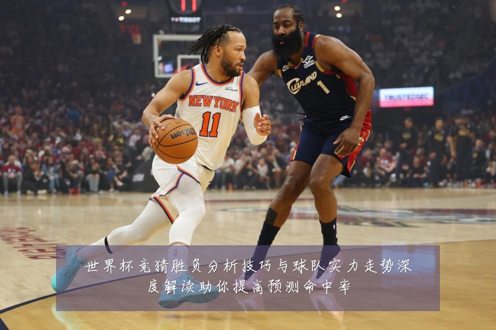 世界杯竞猜胜负分析技巧与球队实力走势深度解读助你提高预测命中率